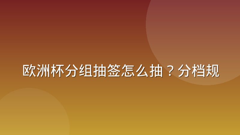 欧洲杯分组抽签怎么抽?分档规则与回避原则详解